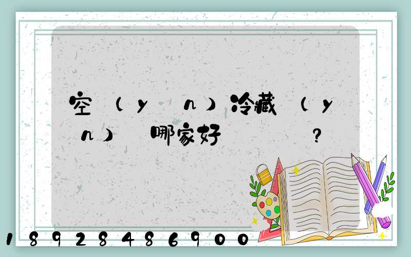 空運(yùn)冷藏運(yùn)輸哪家好？